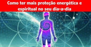 7 Formas Poderosas de Incrementar sua Proteção Energética e Espiritual
