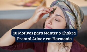 10 Motivos para Manter o Chakra Frontal Ativo e em Harmonia