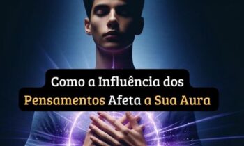 Como a Influência dos Pensamentos Afeta a Sua Aura