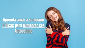 Aprenda amar a si mesmo: 5 Dicas para Autoestima