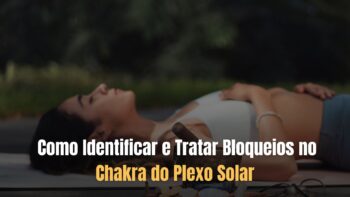  Como Identificar e Tratar Bloqueios no Chakra do Plexo Solar